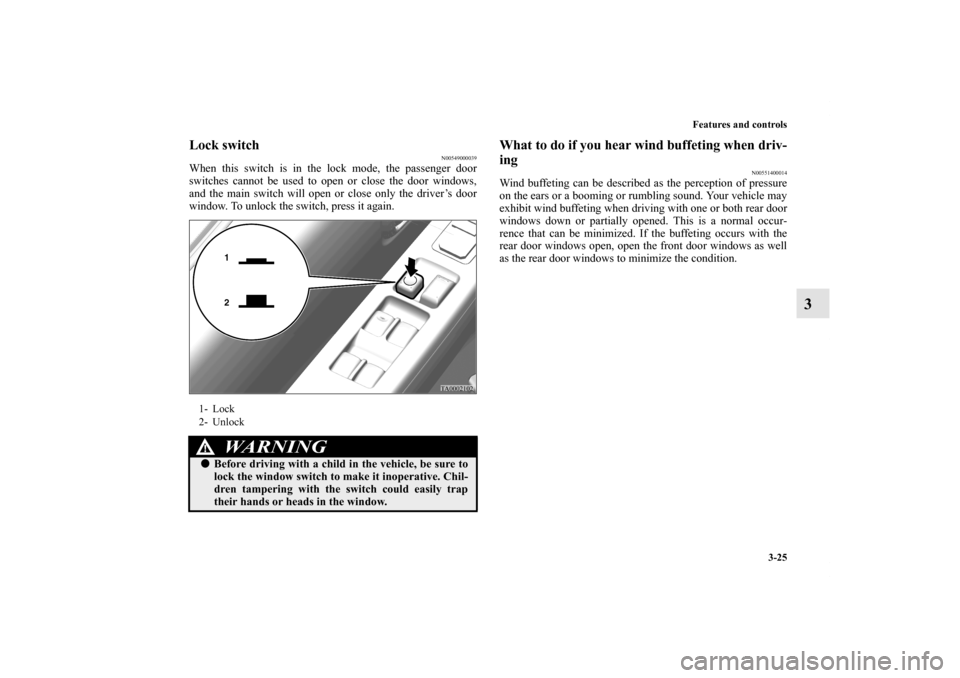 MITSUBISHI ENDEAVOR 2010 1.G Owners Manual Features and controls
3-25
3
Lock switch
N00549000039
When this switch is in the lock mode, the passenger door
switches cannot be used to open or close the door windows,
and the main switch will open 