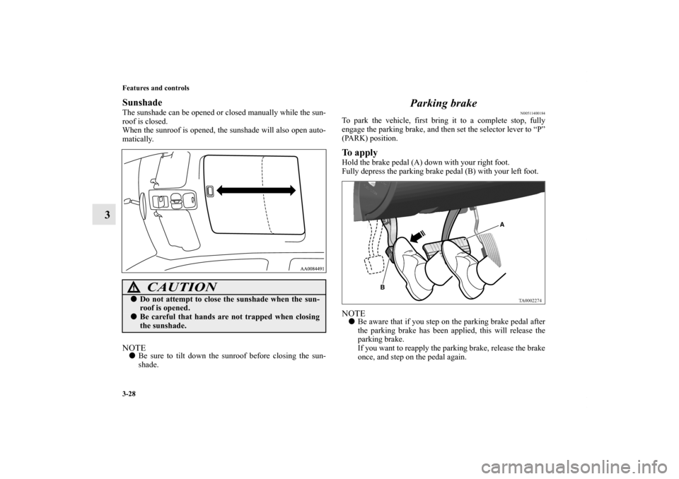 MITSUBISHI ENDEAVOR 2010 1.G Owners Manual 3-28 Features and controls
3
SunshadeThe sunshade can be opened or closed manually while the sun-
roof is closed.
When the sunroof is opened, the sunshade will also open auto-
matically.NOTEBe sure t