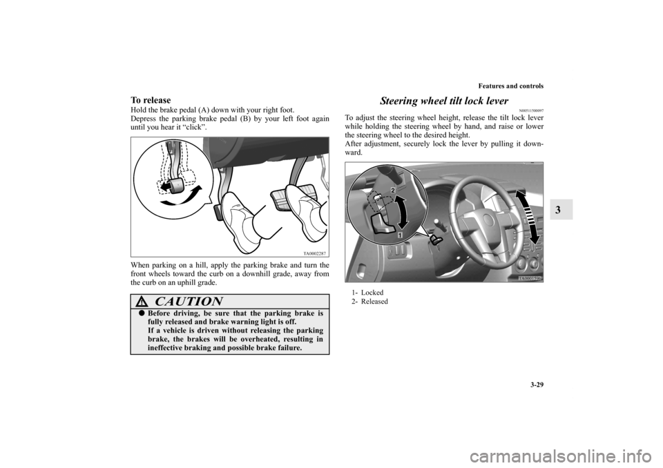 MITSUBISHI ENDEAVOR 2010 1.G User Guide Features and controls
3-29
3
To releaseHold the brake pedal (A) down with your right foot.
Depress the parking brake pedal (B) by your left foot again
until you hear it “click”.
When parking on a 