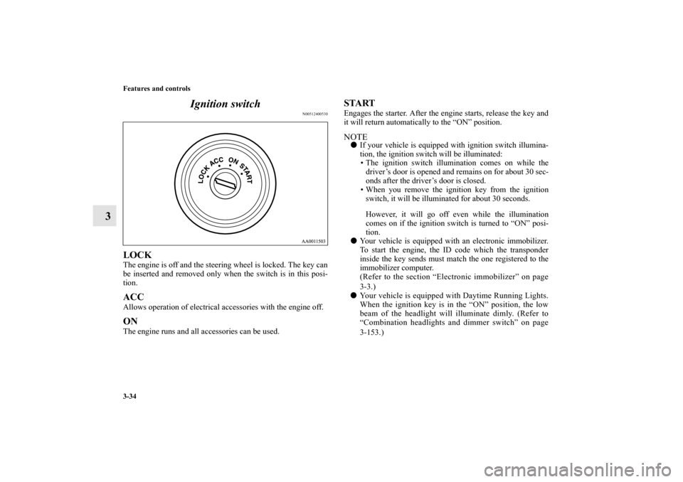 MITSUBISHI ENDEAVOR 2010 1.G Owners Manual 3-34 Features and controls
3Ignition switch
N00512400530
LOCKThe engine is off and the steering wheel is locked. The key can
be inserted and removed only when the switch is in this posi-
tion. ACCAllo