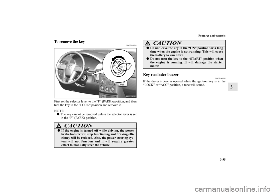 MITSUBISHI ENDEAVOR 2010 1.G User Guide Features and controls
3-35
3
To remove the key
N00550900012
First set the selector lever to the “P” (PARK) position, and then
turn the key to the “LOCK” position and remove it.NOTEThe key can