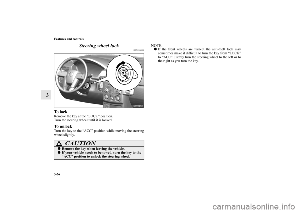 MITSUBISHI ENDEAVOR 2010 1.G User Guide 3-36 Features and controls
3Steering wheel lock
N00512500081
To  l o c kRemove the key at the “LOCK” position.
Turn the steering wheel until it is locked.To unlockTurn the key to the “ACC” pos