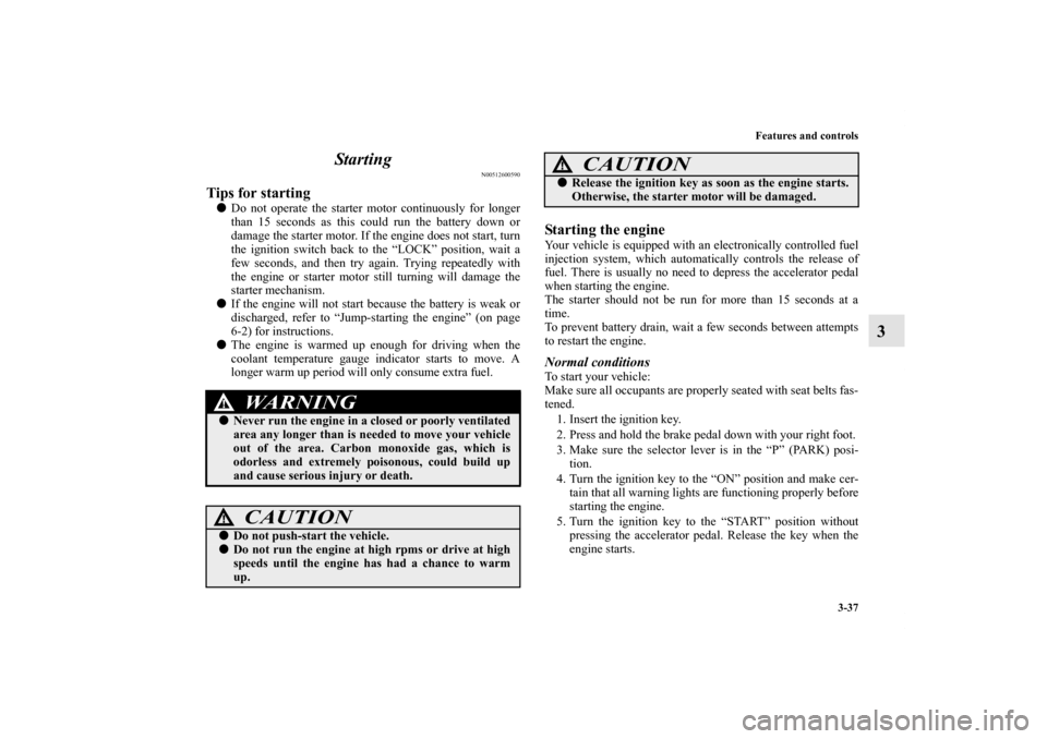 MITSUBISHI ENDEAVOR 2010 1.G Owners Manual Features and controls
3-37
3 Starting
N00512600590
Tips for starting Do not operate the starter motor continuously for longer
than 15 seconds as this could run the battery down or
damage the starter 