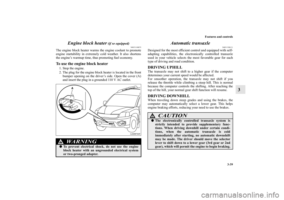 MITSUBISHI ENDEAVOR 2010 1.G Owners Manual Features and controls
3-39
3 Engine block heater
 (if so equipped)
N00551100079
The engine block heater warms the engine coolant to promote
engine startability in extremely cold weather. It also short