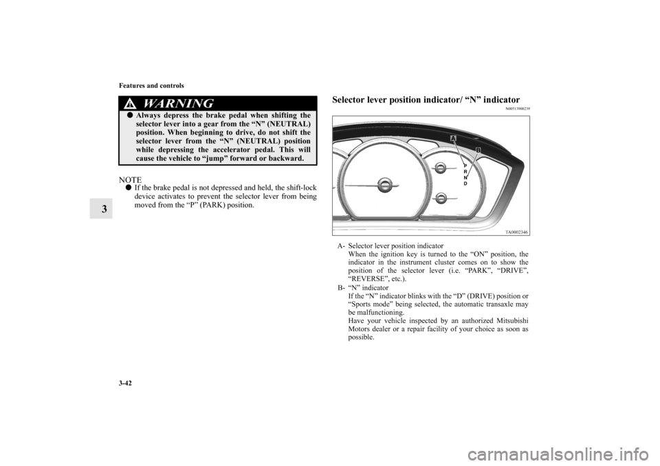 MITSUBISHI ENDEAVOR 2010 1.G Owners Manual 3-42 Features and controls
3
NOTEIf the brake pedal is not depressed and held, the shift-lock
device activates to prevent the selector lever from being
moved from the “P” (PARK) position.
Selecto