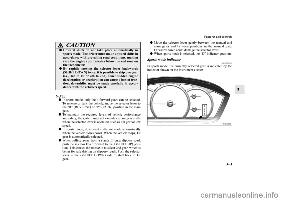 MITSUBISHI ENDEAVOR 2010 1.G Owners Manual Features and controls
3-45
3
NOTEIn sports mode, only the 4 forward gears can be selected.
To reverse or park the vehicle, move the selector lever to
the “R” (REVERSE) or “P” (PARK) position 