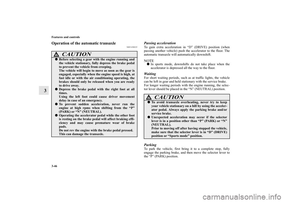 MITSUBISHI ENDEAVOR 2010 1.G Owners Manual 3-46 Features and controls
3
Operation of the automatic transaxle
N00514500229
Passing accelerationTo gain extra acceleration in “D” (DRIVE) position (when
passing another vehicle) push the accele