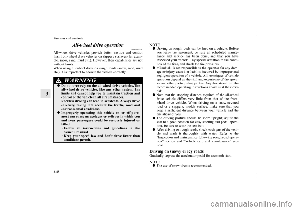 MITSUBISHI ENDEAVOR 2010 1.G User Guide 3-48 Features and controls
3All-wheel drive operation 
N00530600101
All-wheel drive vehicles provide better traction and control
than front-wheel drive vehicles on slippery surfaces (for exam-
ple, sn