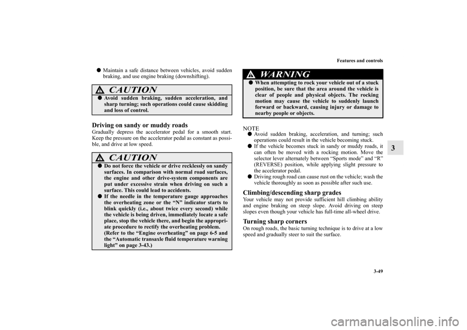 MITSUBISHI ENDEAVOR 2010 1.G Owners Manual Features and controls
3-49
3
Maintain a safe distance between vehicles, avoid sudden
braking, and use engine braking (downshifting).Driving on sandy or muddy roads Gradually depress the accelerator p