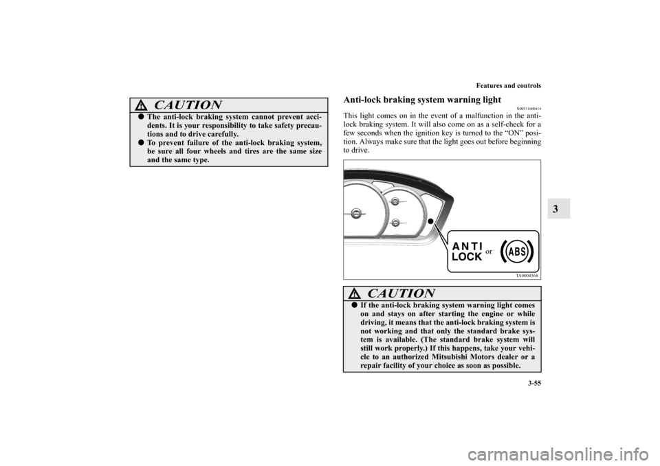 MITSUBISHI ENDEAVOR 2010 1.G Owners Manual Features and controls
3-55
3
Anti-lock braking system warning light
N00531600414
This light comes on in the event of a malfunction in the anti-
lock braking system. It will also come on as a self-chec