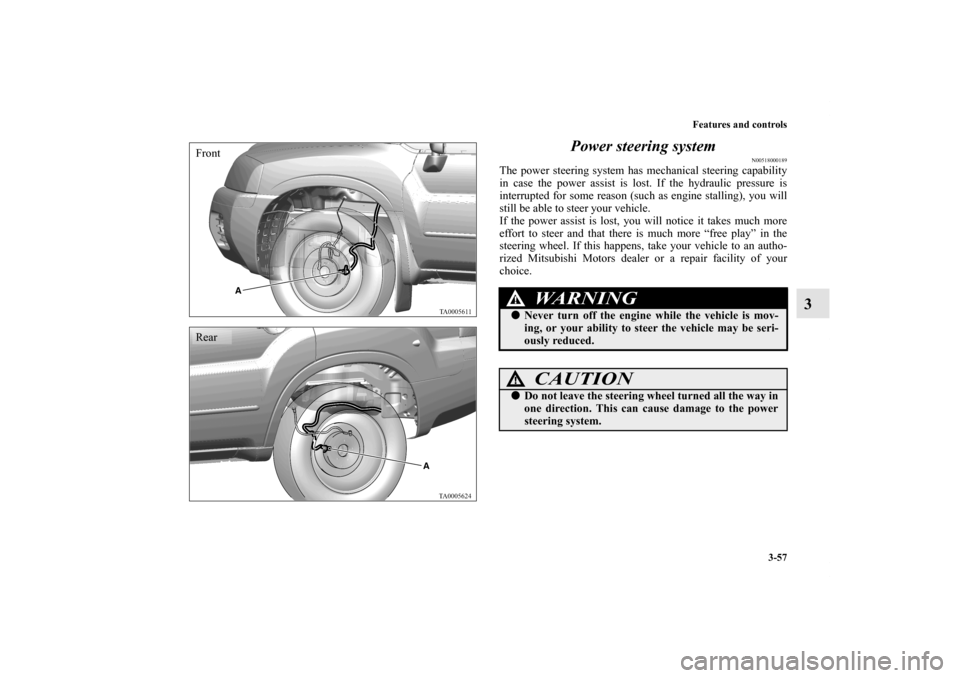 MITSUBISHI ENDEAVOR 2010 1.G Owners Manual Features and controls
3-57
3 Power steering system
N00518000189
The power steering system has mechanical steering capability
in case the power assist is lost. If the hydraulic pressure is
interrupted 