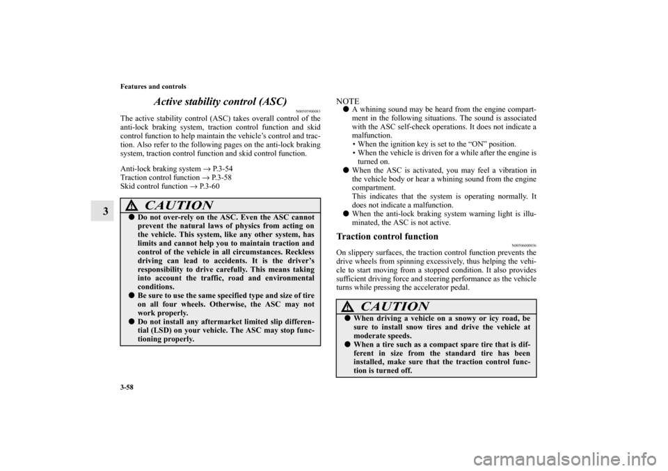 MITSUBISHI ENDEAVOR 2010 1.G Owners Manual 3-58 Features and controls
3Active stability control (ASC)
N00505900083
The active stability control (ASC) takes overall control of the
anti-lock braking system, traction control function and skid
con