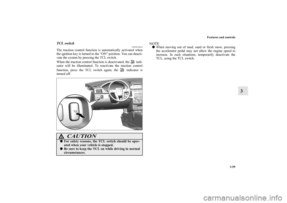 MITSUBISHI ENDEAVOR 2010 1.G Owners Manual Features and controls
3-59
3
TCL switch
N00506100024
The traction control function is automatically activated when
the ignition key is turned to the “ON” position. You can deacti-
vate the system 