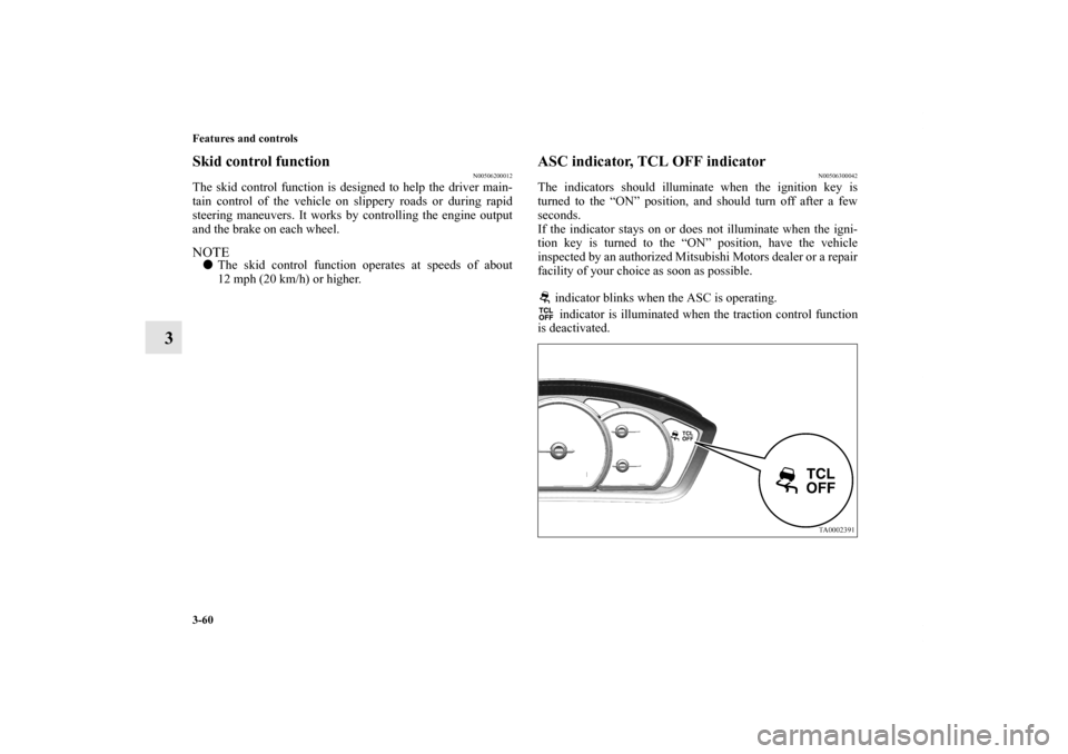 MITSUBISHI ENDEAVOR 2010 1.G Owners Manual 3-60 Features and controls
3
Skid control function
N00506200012
The skid control function is designed to help the driver main-
tain control of the vehicle on slippery roads or during rapid
steering ma