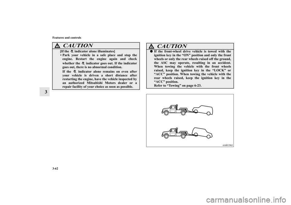 MITSUBISHI ENDEAVOR 2010 1.G Owners Manual 3-62 Features and controls
3
[If the   indicator alone illuminates]• Park your vehicle in a safe place and stop the
engine. Restart the engine again and check
whether the   indicator goes out. If th