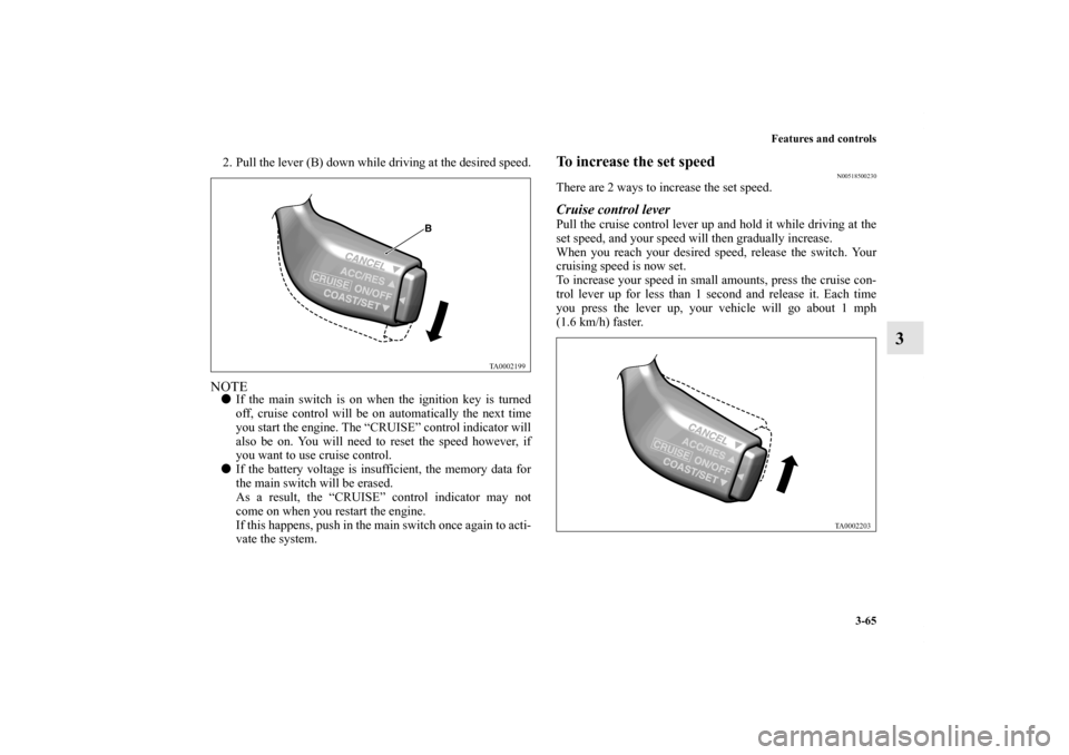 MITSUBISHI ENDEAVOR 2010 1.G Owners Manual Features and controls
3-65
3
2. Pull the lever (B) down while driving at the desired speed.NOTEIf the main switch is on when the ignition key is turned
off, cruise control will be on automatically th