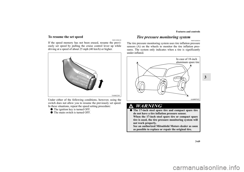 MITSUBISHI ENDEAVOR 2010 1.G Owners Manual Features and controls
3-69
3
To resume the set speed
N00518900188
If the speed memory has not been erased, resume the previ-
ously set speed by pulling the cruise control lever up while
driving at a s