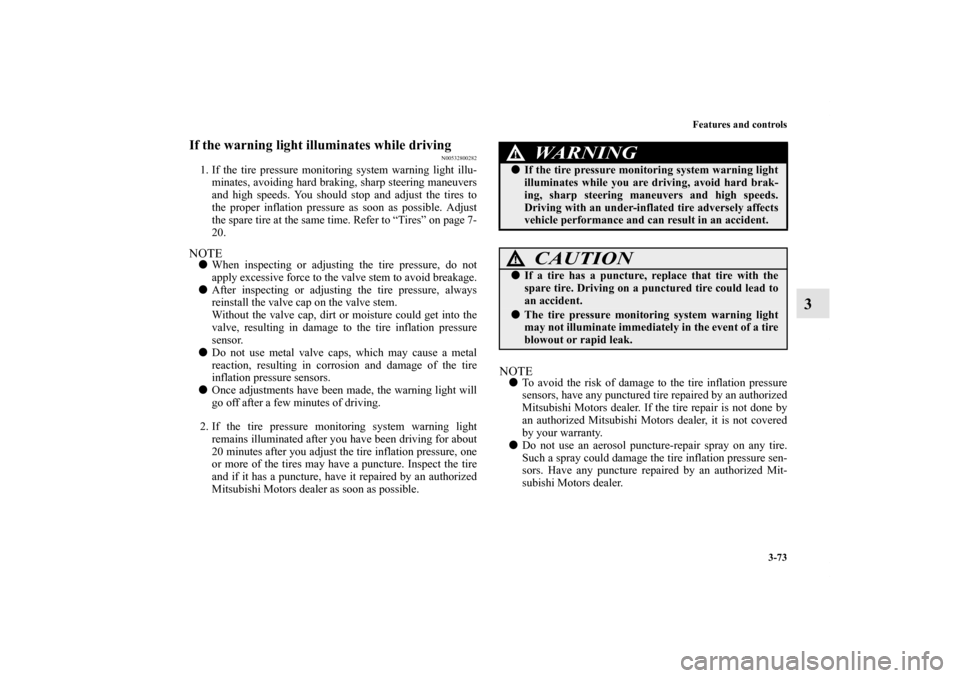 MITSUBISHI ENDEAVOR 2010 1.G Owners Manual Features and controls
3-73
3
If the warning light illuminates while driving
N00532800282
1. If the tire pressure monitoring system warning light illu-
minates, avoiding hard braking, sharp steering ma