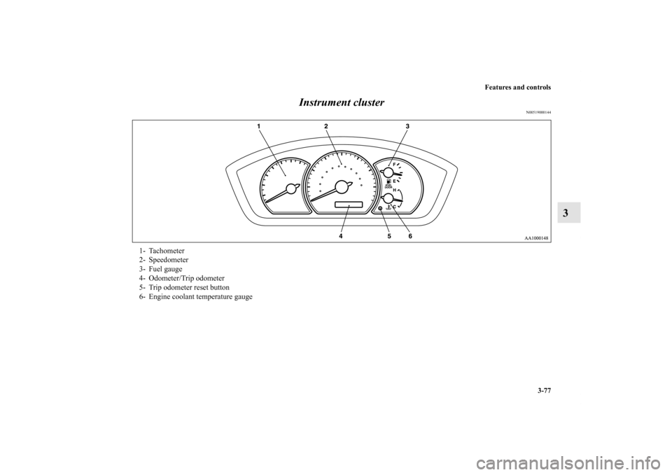 MITSUBISHI ENDEAVOR 2010 1.G Owners Manual Features and controls
3-77
3 Instrument cluster
N00519000144
1- Tachometer
2- Speedometer
3- Fuel gauge
4- Odometer/Trip odometer
5- Trip odometer reset button
6- Engine coolant temperature gauge 
BK0