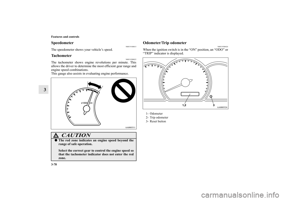 MITSUBISHI ENDEAVOR 2010 1.G Owners Manual 3-78 Features and controls
3
Speedometer
N00519100015
The speedometer shows your vehicle’s speed.Tachometer
N00519200032
The tachometer shows engine revolutions per minute. This
allows the driver to