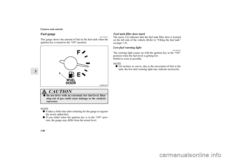 MITSUBISHI ENDEAVOR 2010 1.G Owners Manual 3-80 Features and controls
3
Fuel gauge 
N00519600052
This gauge shows the amount of fuel in the fuel tank when the
ignition key is turned to the “ON” position.NOTEIt takes a little time after re