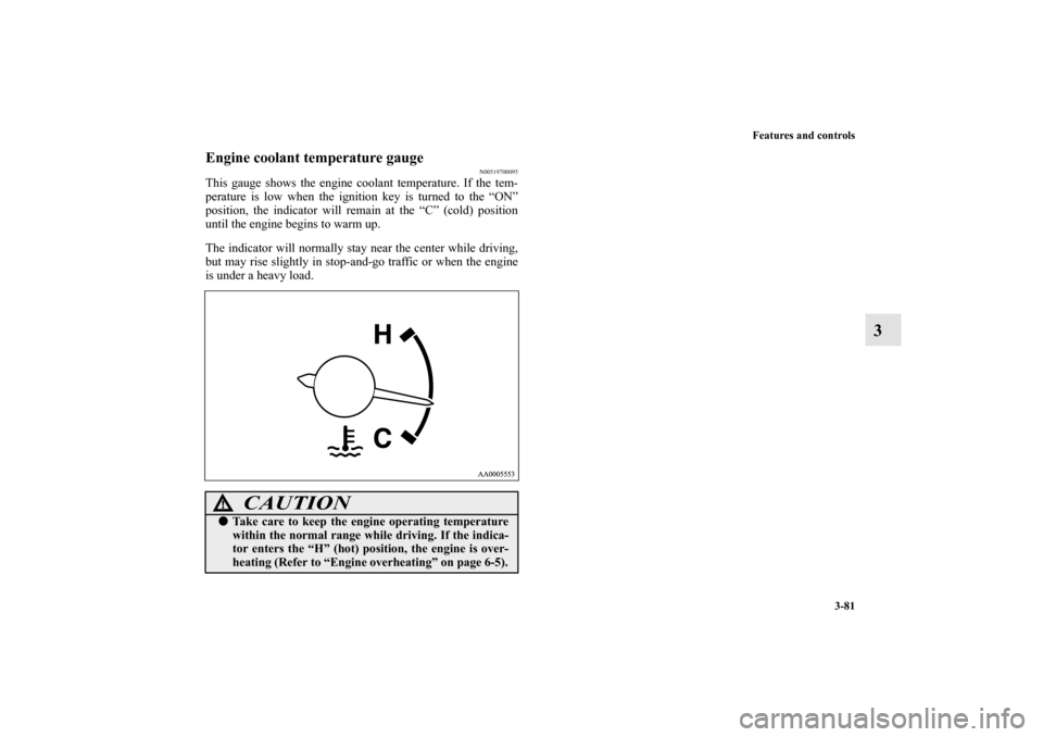 MITSUBISHI ENDEAVOR 2010 1.G Owners Manual Features and controls
3-81
3
Engine coolant temperature gauge
N00519700095
This gauge shows the engine coolant temperature. If the tem-
perature is low when the ignition key is turned to the “ON”
