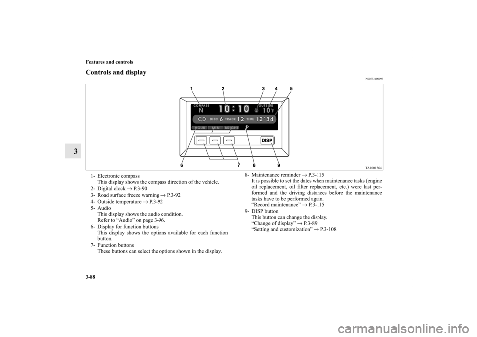 MITSUBISHI ENDEAVOR 2010 1.G Owners Manual 3-88 Features and controls
3
Controls and display
N00533100093
1- Electronic compass
This display shows the compass direction of the vehicle.
2- Digital clock → P.3-90
3- Road surface freeze warning