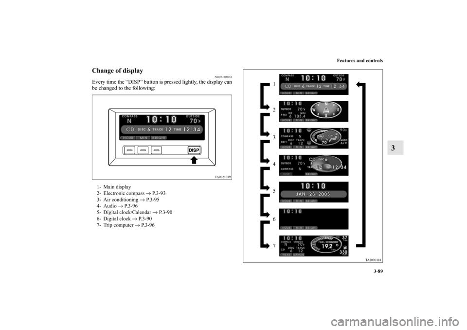 MITSUBISHI ENDEAVOR 2010 1.G Owners Manual Features and controls
3-89
3
Change of display
N00533200052
Every time the “DISP” button is pressed lightly, the display can
be changed to the following:1- Main display
2- Electronic compass → P