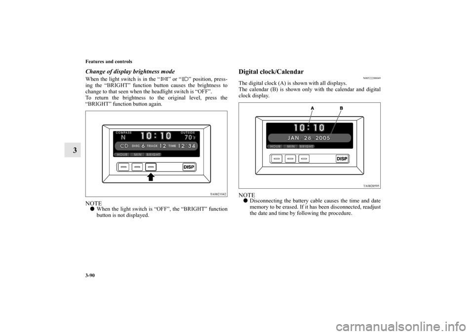 MITSUBISHI ENDEAVOR 2010 1.G Owners Manual 3-90 Features and controls
3
Change of display brightness modeWhen the light switch is in the “ ” or “ ” position, press-
ing the “BRIGHT” function button causes the brightness to
change t