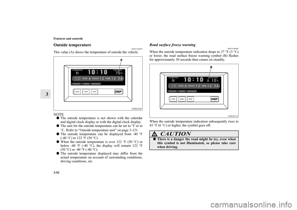 MITSUBISHI ENDEAVOR 2010 1.G Owners Guide 3-92 Features and controls
3
Outside temperature
N00522300079
This value (A) shows the temperature of outside the vehicle.NOTEThe outside temperature is not shown with the calendar
and digital clock 