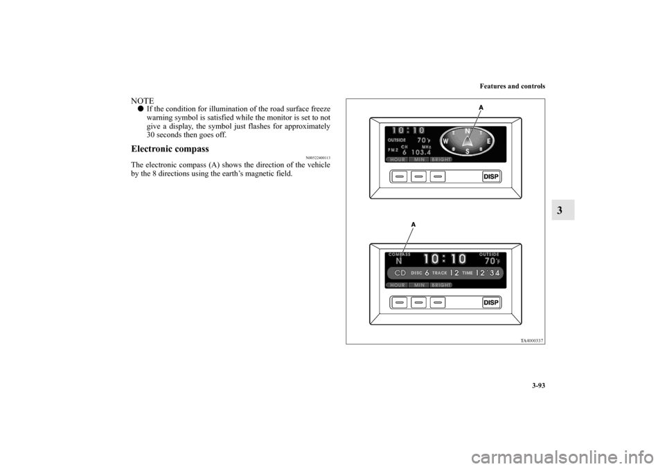 MITSUBISHI ENDEAVOR 2010 1.G Owners Guide Features and controls
3-93
3
NOTEIf the condition for illumination of the road surface freeze
warning symbol is satisfied while the monitor is set to not
give a display, the symbol just flashes for a
