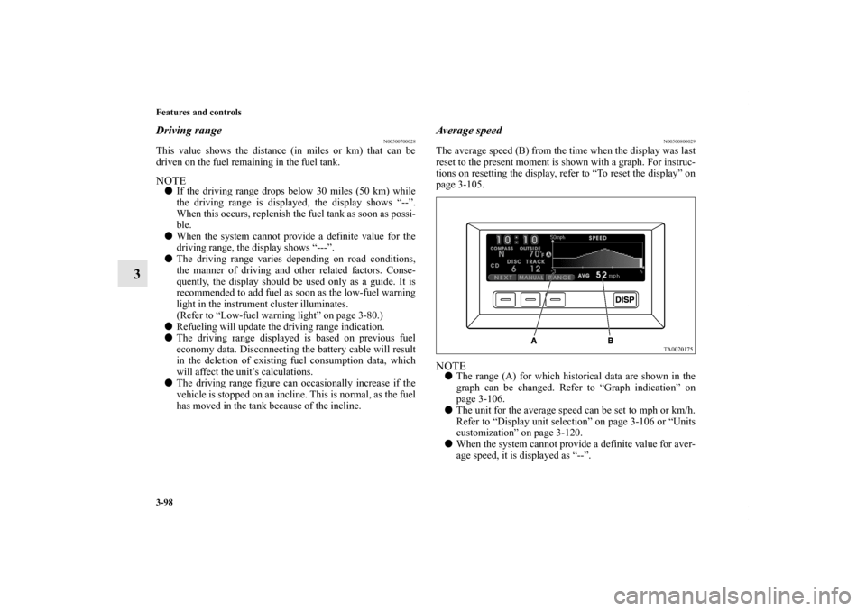 MITSUBISHI ENDEAVOR 2010 1.G Owners Guide 3-98 Features and controls
3
Driving range
N00500700028
This value shows the distance (in miles or km) that can be
driven on the fuel remaining in the fuel tank.NOTEIf the driving range drops below 3