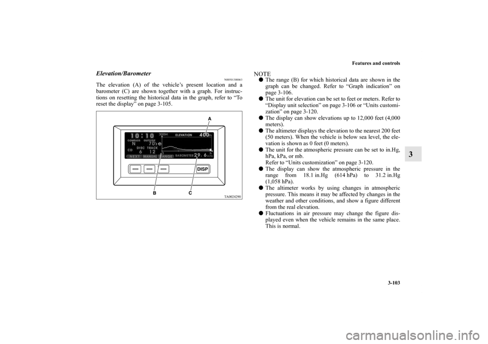 MITSUBISHI ENDEAVOR 2010 1.G Owners Manual Features and controls
3-103
3
Elevation/Barometer
N00501300063
The elevation (A) of the vehicle’s present location and a
barometer (C) are shown together with a graph. For instruc-
tions on resettin