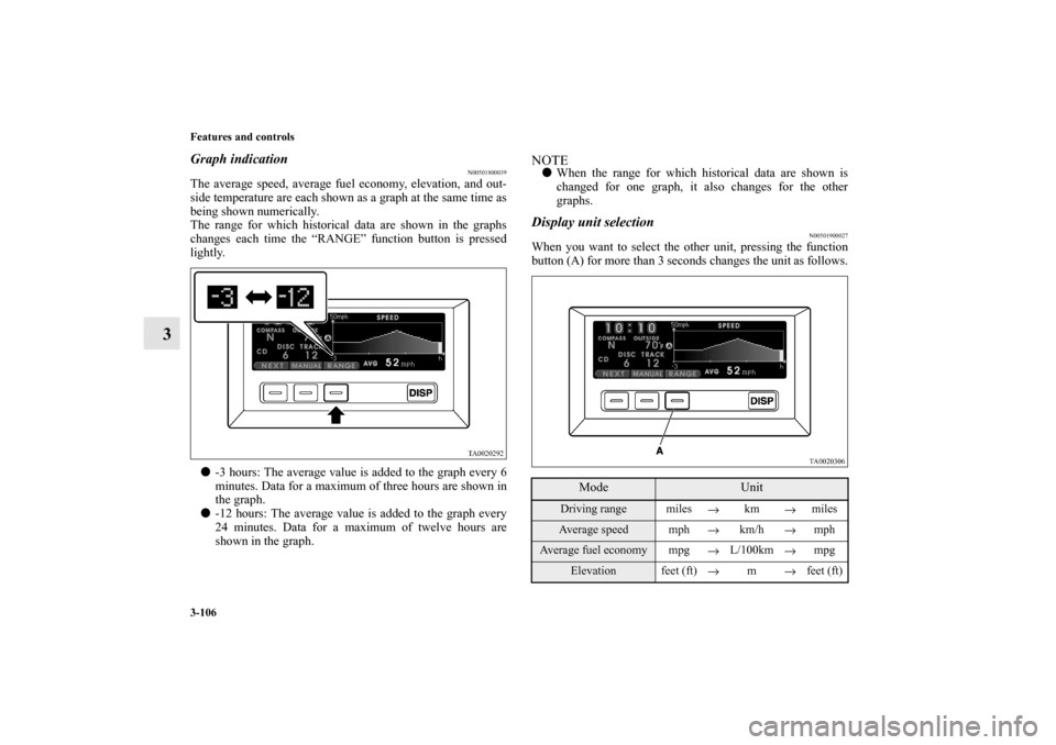 MITSUBISHI ENDEAVOR 2010 1.G Owners Manual 3-106 Features and controls
3
Graph indication
N00501800039
The average speed, average fuel economy, elevation, and out-
side temperature are each shown as a graph at the same time as
being shown nume