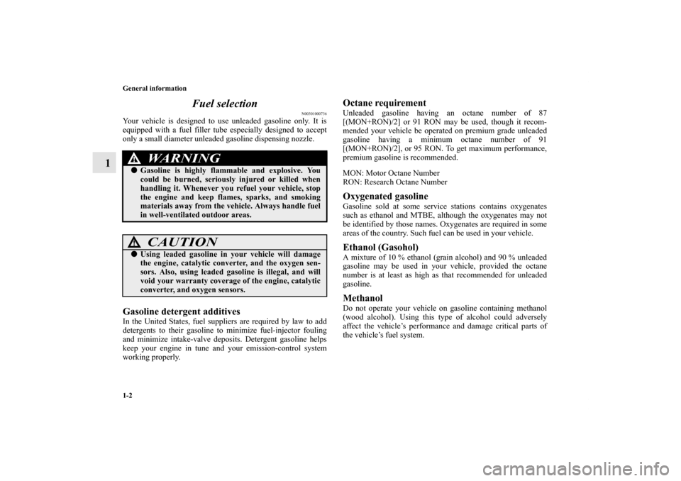 MITSUBISHI ENDEAVOR 2010 1.G Owners Manual 1-2 General information
1Fuel selection
N00301000736
Your vehicle is designed to use unleaded gasoline only. It is
equipped with a fuel filler tube especially designed to accept
only a small diameter 