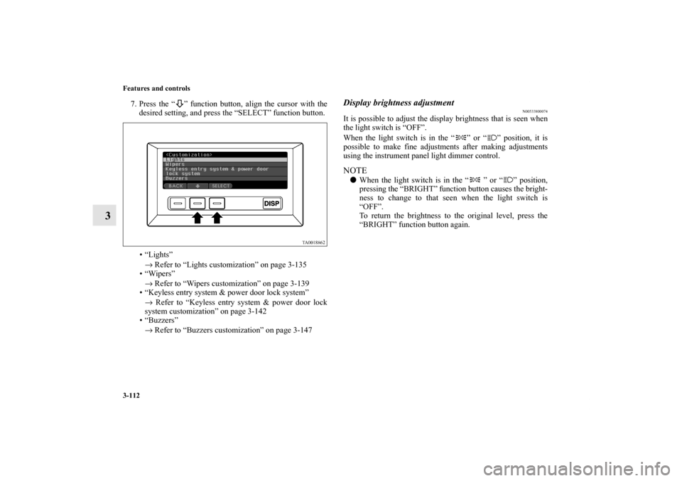 MITSUBISHI ENDEAVOR 2010 1.G Owners Manual 3-112 Features and controls
3
7. Press the “ ” function button, align the cursor with the
desired setting, and press the “SELECT” function button.
• “Lights”
→ Refer to “Lights custo