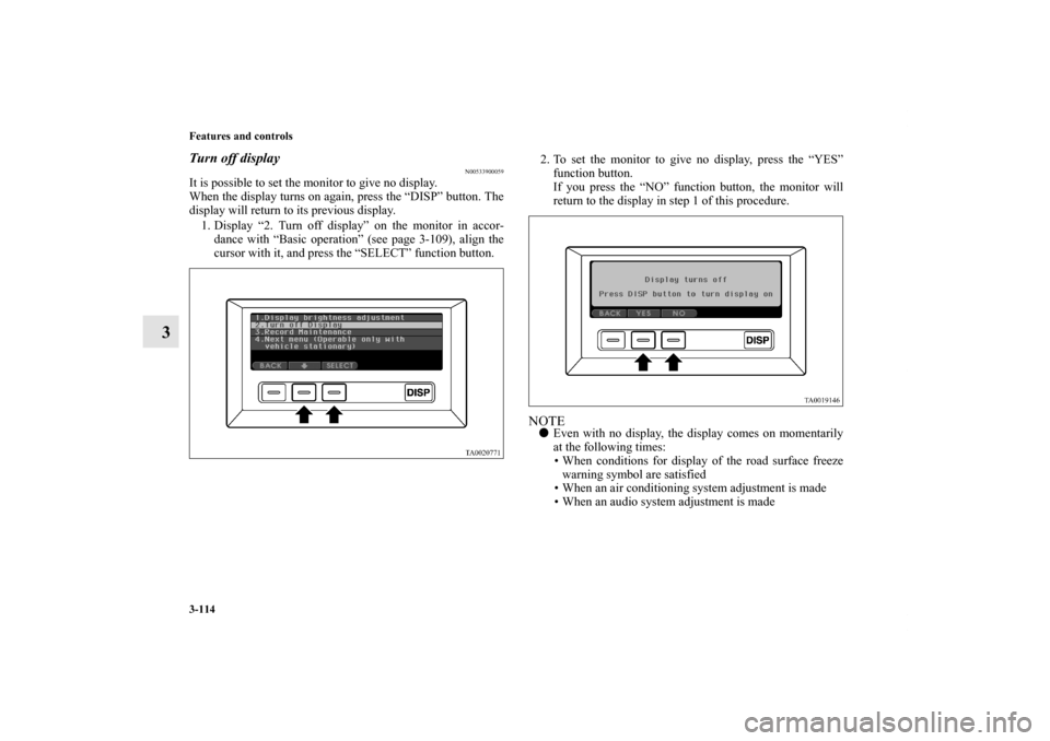 MITSUBISHI ENDEAVOR 2010 1.G Owners Manual 3-114 Features and controls
3
Turn off display
N00533900059
It is possible to set the monitor to give no display.
When the display turns on again, press the “DISP” button. The
display will return 