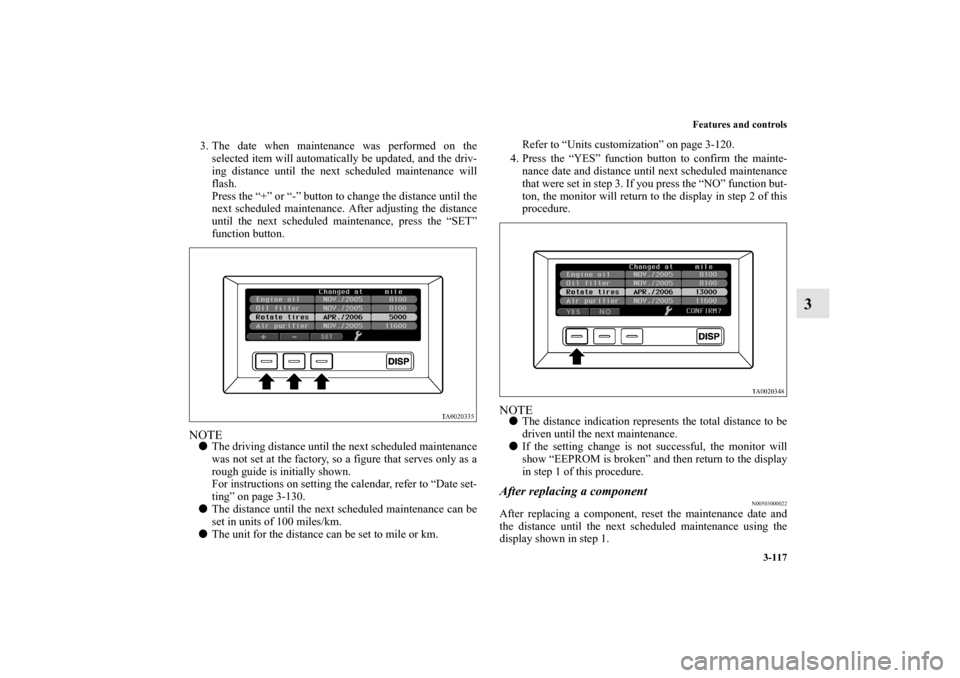 MITSUBISHI ENDEAVOR 2010 1.G Owners Manual Features and controls
3-117
3
3. The date when maintenance was performed on the
selected item will automatically be updated, and the driv-
ing distance until the next scheduled maintenance will
flash.