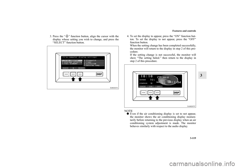 MITSUBISHI ENDEAVOR 2010 1.G Owners Manual Features and controls
3-119
3
3. Press the “ ” function button, align the cursor with the
display whose setting you wish to change, and press the
“SELECT” function button.4. To set the display