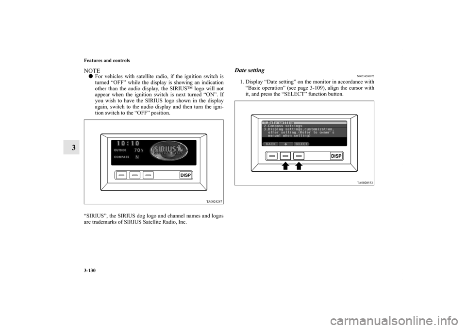 MITSUBISHI ENDEAVOR 2010 1.G Owners Manual 3-130 Features and controls
3
NOTEFor vehicles with satellite radio, if the ignition switch is
turned “OFF” while the display is showing an indication
other than the audio display, the SIRIUS™ 