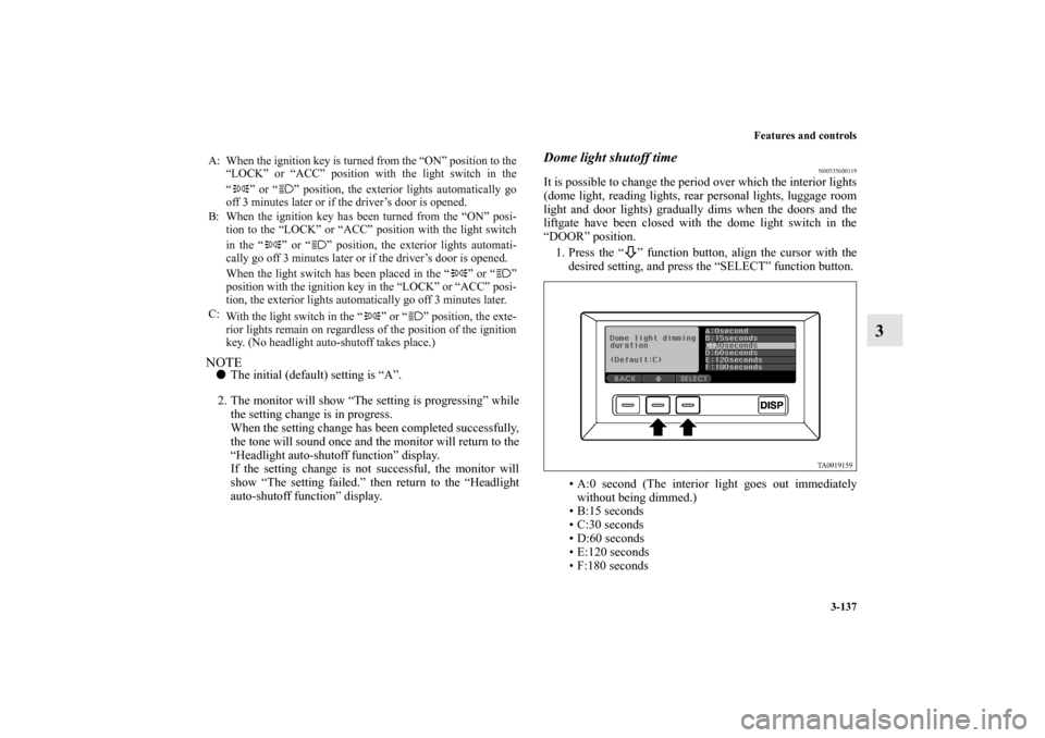 MITSUBISHI ENDEAVOR 2010 1.G Owners Manual Features and controls
3-137
3
NOTEThe initial (default) setting is “A”.
2. The monitor will show “The setting is progressing” while
the setting change is in progress.
When the setting change 