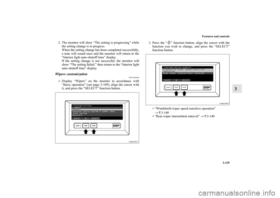 MITSUBISHI ENDEAVOR 2010 1.G Owners Manual Features and controls
3-139
3
2. The monitor will show “The setting is progressing” while
the setting change is in progress.
When the setting change has been completed successfully,
a tone will so