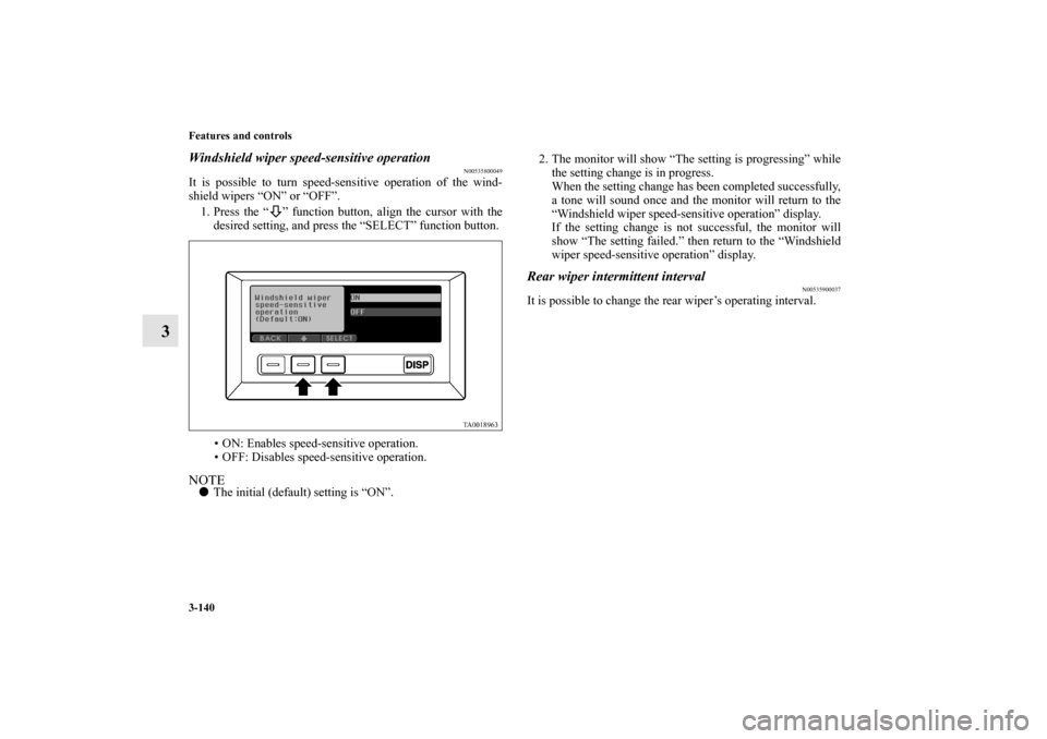 MITSUBISHI ENDEAVOR 2010 1.G Owners Manual 3-140 Features and controls
3
Windshield wiper speed-sensitive operation
N00535800049
It is possible to turn speed-sensitive operation of the wind-
shield wipers “ON” or “OFF”.
1. Press the 