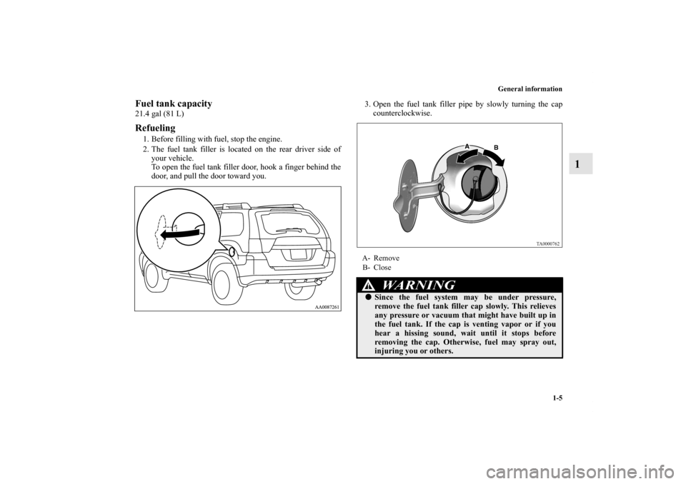 MITSUBISHI ENDEAVOR 2010 1.G Owners Manual General information
1-5
1
Fuel tank capacity21.4 gal (81 L)Refueling1. Before filling with fuel, stop the engine.
2. The fuel tank filler is located on the rear driver side of
your vehicle.
To open th