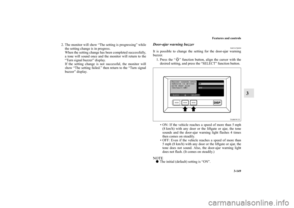 MITSUBISHI ENDEAVOR 2010 1.G Owners Manual Features and controls
3-149
3
2. The monitor will show “The setting is progressing” while
the setting change is in progress.
When the setting change has been completed successfully,
a tone will so