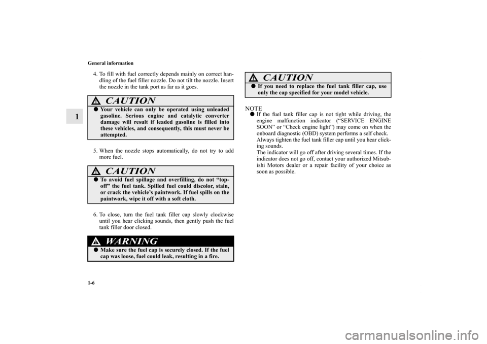 MITSUBISHI ENDEAVOR 2010 1.G Owners Manual 1-6 General information
1
4. To fill with fuel correctly depends mainly on correct han-
dling of the fuel filler nozzle. Do not tilt the nozzle. Insert
the nozzle in the tank port as far as it goes.
5