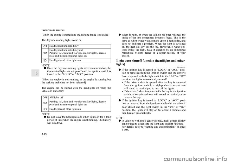 MITSUBISHI ENDEAVOR 2010 1.G Owners Manual 3-154 Features and controls
3
[When the engine is started and the parking brake is released]
The daytime running lights come on.NOTEOnce the daytime running lights have been turned on, the
illuminate
