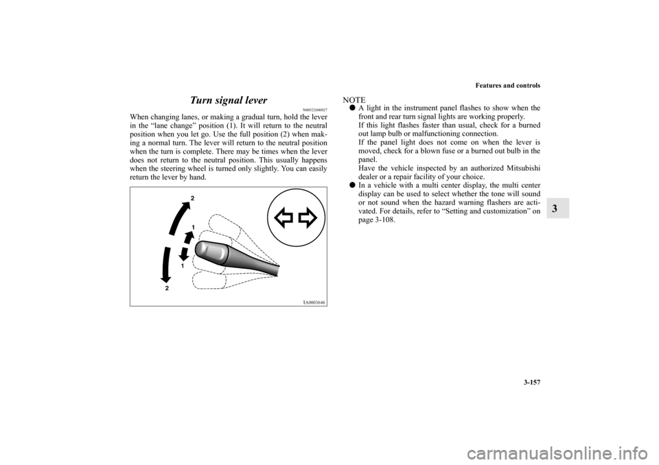 MITSUBISHI ENDEAVOR 2010 1.G Service Manual Features and controls
3-157
3 Turn signal lever
N00522600027
When changing lanes, or making a gradual turn, hold the lever
in the “lane change” position (1). It will return to the neutral
position