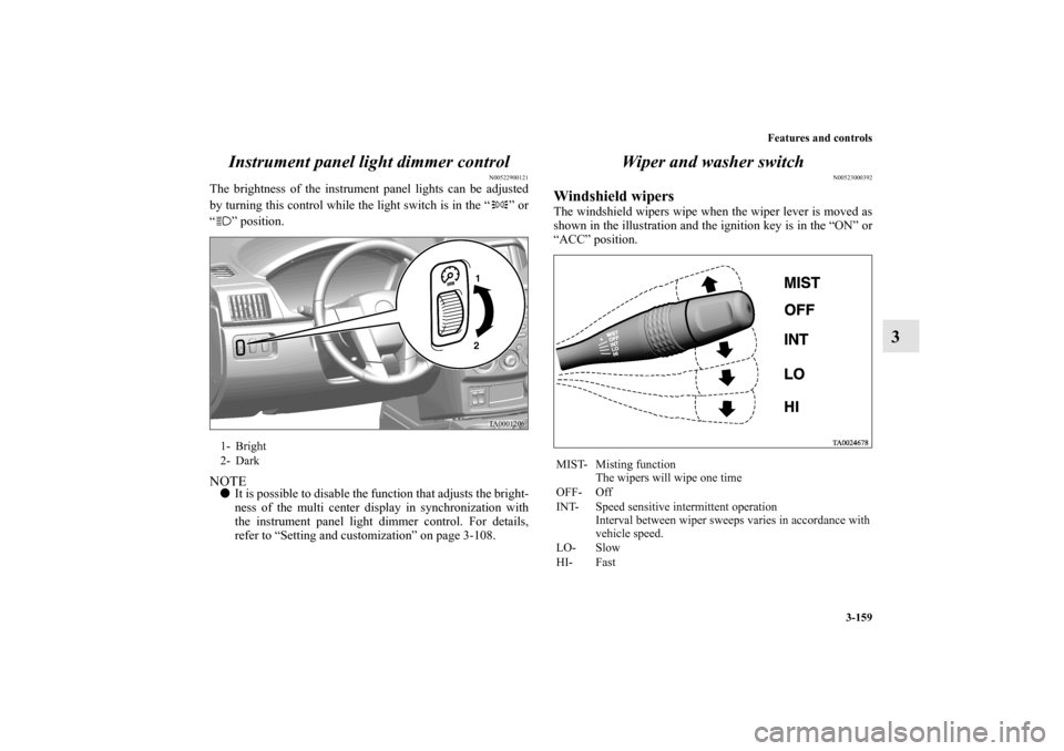 MITSUBISHI ENDEAVOR 2010 1.G Owners Manual Features and controls
3-159
3 Instrument panel light dimmer control
N00522900121
The brightness of the instrument panel lights can be adjusted
by turning this control while the light switch is in the 