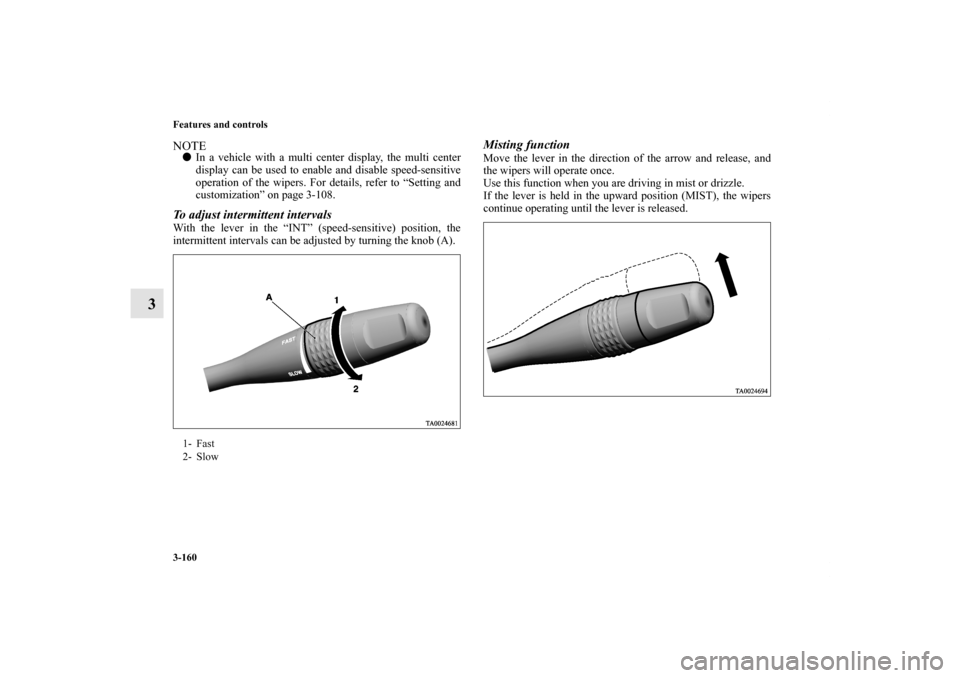 MITSUBISHI ENDEAVOR 2010 1.G Owners Manual 3-160 Features and controls
3
NOTEIn a vehicle with a multi center display, the multi center
display can be used to enable and disable speed-sensitive
operation of the wipers. For details, refer to �